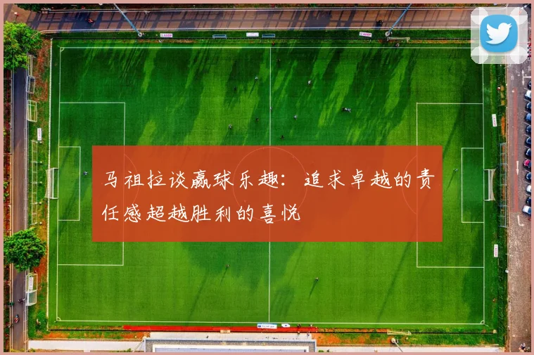 马祖拉谈赢球乐趣：追求卓越的责任感超越胜利的喜悦